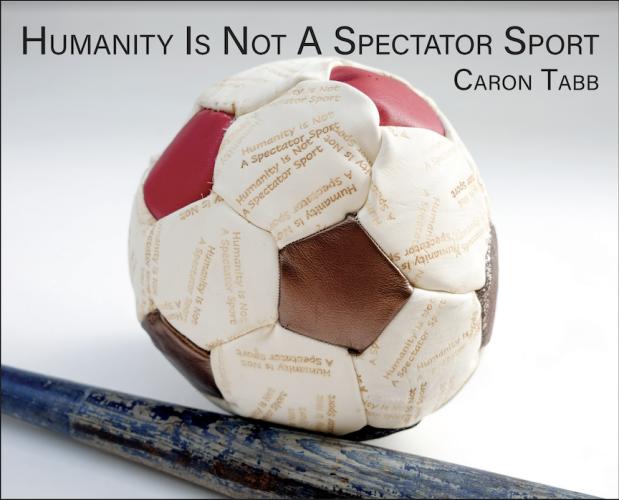 Caron Tabb - Humanity Is Not A Spectator Sport - Exhibition Catalogue by Caron Tabb